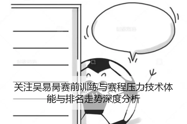 关注吴易昺赛前训练与赛程压力技术体能与排名走势深度分析