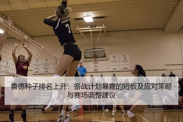 鲁德种子排名上升：备战计划暴露的短板及应对策略与赛场调整建议